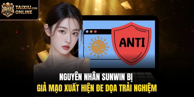 Nguy&ecirc;n nh&acirc;n Sunwin bị giả mạo xuất hiện đe dọa trải nghiệm