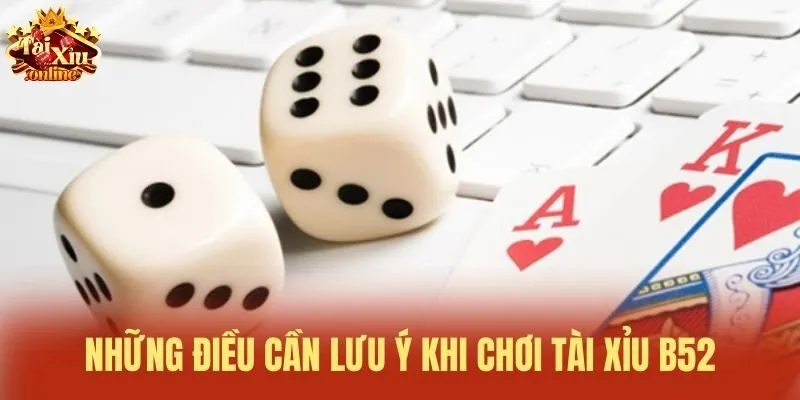 Những điều cần lưu &yacute; khi chơi T&agrave;i Xỉu B52